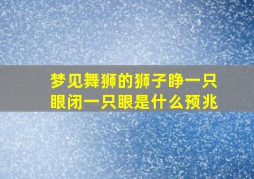 梦见舞狮的狮子睁一只眼闭一只眼是什么预兆