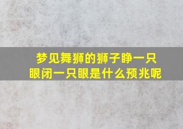 梦见舞狮的狮子睁一只眼闭一只眼是什么预兆呢