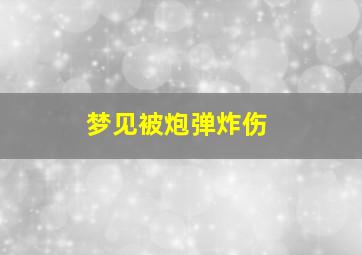 梦见被炮弹炸伤