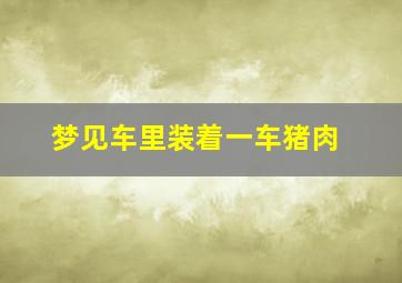 梦见车里装着一车猪肉