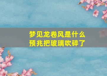 梦见龙卷风是什么预兆把玻璃吹碎了