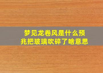 梦见龙卷风是什么预兆把玻璃吹碎了啥意思