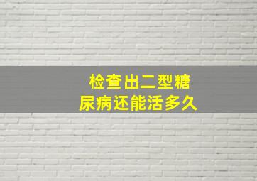 检查出二型糖尿病还能活多久