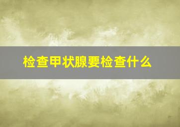 检查甲状腺要检查什么