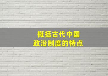 概括古代中国政治制度的特点