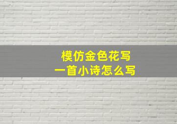 模仿金色花写一首小诗怎么写