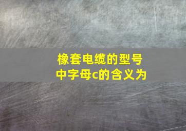 橡套电缆的型号中字母c的含义为