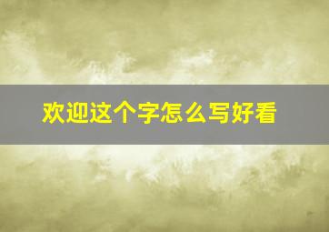 欢迎这个字怎么写好看