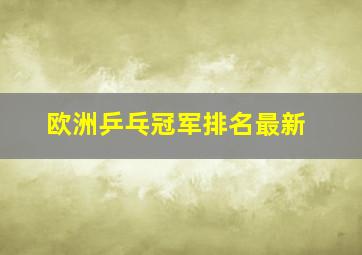 欧洲乒乓冠军排名最新