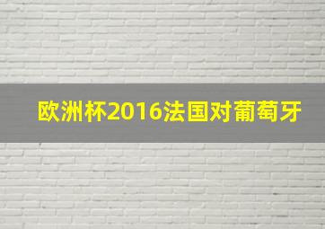 欧洲杯2016法国对葡萄牙