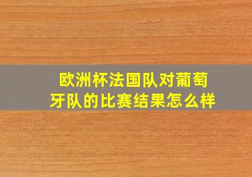 欧洲杯法国队对葡萄牙队的比赛结果怎么样