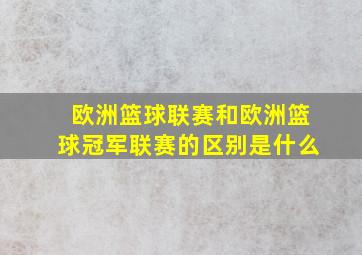 欧洲篮球联赛和欧洲篮球冠军联赛的区别是什么