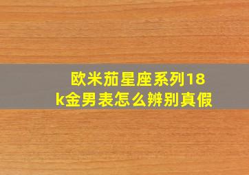 欧米茄星座系列18k金男表怎么辨别真假