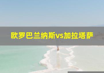 欧罗巴兰纳斯vs加拉塔萨