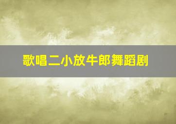 歌唱二小放牛郎舞蹈剧