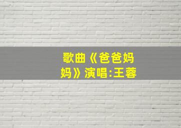 歌曲《爸爸妈妈》演唱:王蓉