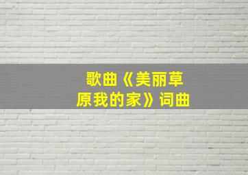 歌曲《美丽草原我的家》词曲