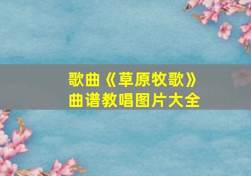 歌曲《草原牧歌》曲谱教唱图片大全