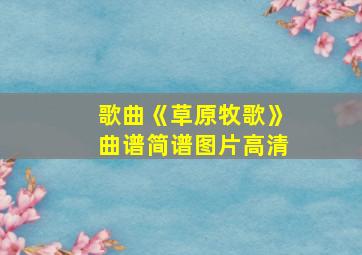 歌曲《草原牧歌》曲谱简谱图片高清