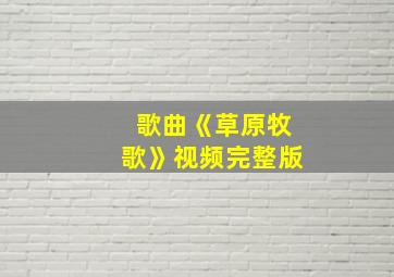 歌曲《草原牧歌》视频完整版