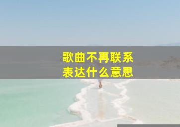 歌曲不再联系表达什么意思