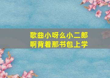 歌曲小呀么小二郎啊背着那书包上学