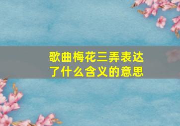 歌曲梅花三弄表达了什么含义的意思