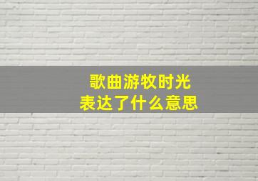 歌曲游牧时光表达了什么意思