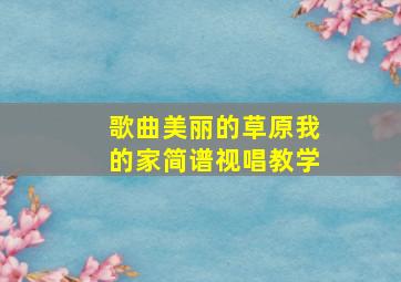 歌曲美丽的草原我的家简谱视唱教学