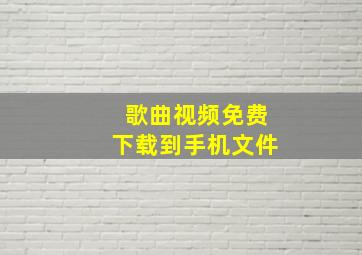 歌曲视频免费下载到手机文件