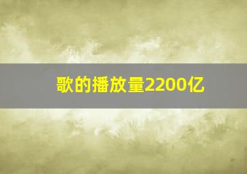 歌的播放量2200亿