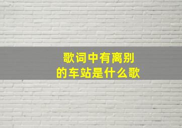 歌词中有离别的车站是什么歌