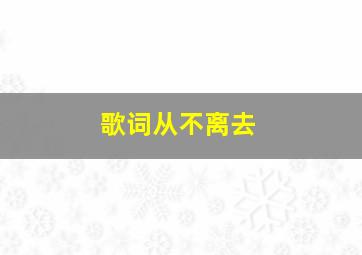 歌词从不离去