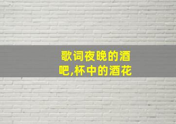 歌词夜晚的酒吧,杯中的酒花