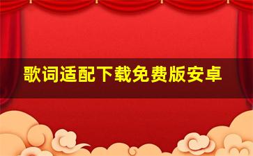 歌词适配下载免费版安卓