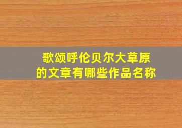 歌颂呼伦贝尔大草原的文章有哪些作品名称