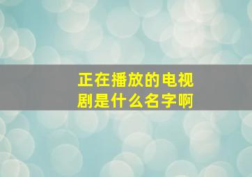 正在播放的电视剧是什么名字啊