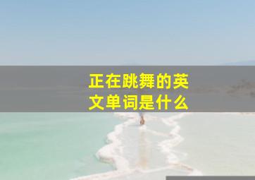 正在跳舞的英文单词是什么