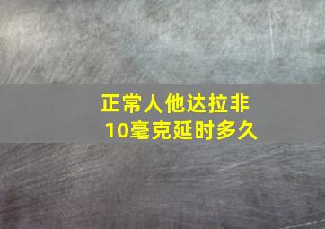 正常人他达拉非10毫克延时多久