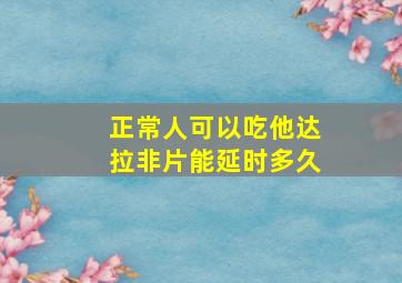 正常人可以吃他达拉非片能延时多久