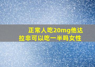 正常人吃20mg他达拉非可以吃一半吗女性