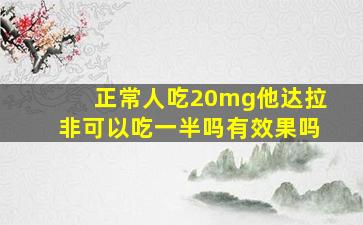 正常人吃20mg他达拉非可以吃一半吗有效果吗