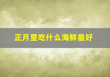 正月里吃什么海鲜最好