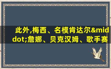 此外,梅西、名模肯达尔·詹娜、贝克汉姆、歌手赛琳娜