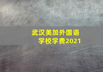 武汉美加外国语学校学费2021