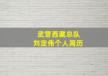 武警西藏总队刘定伟个人简历