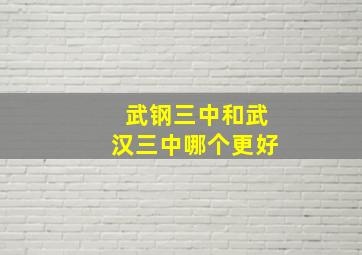 武钢三中和武汉三中哪个更好