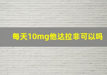 每天10mg他达拉非可以吗