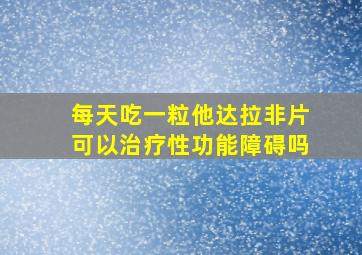 每天吃一粒他达拉非片可以治疗性功能障碍吗