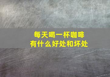 每天喝一杯咖啡有什么好处和坏处